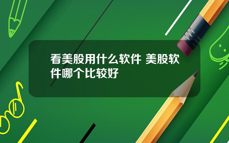 看美股用什么软件 美股软件哪个比较好